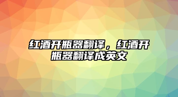 紅酒開瓶器翻譯，紅酒開瓶器翻譯成英文