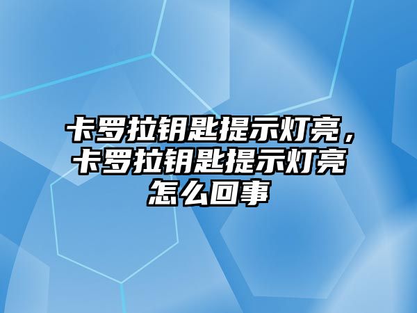 卡羅拉鑰匙提示燈亮，卡羅拉鑰匙提示燈亮怎么回事