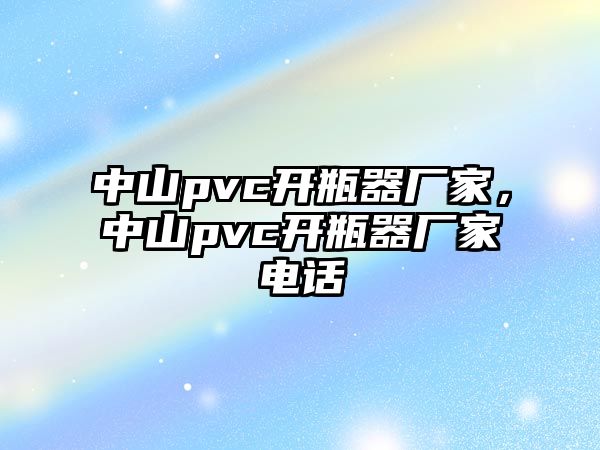 中山pvc開瓶器廠家，中山pvc開瓶器廠家電話