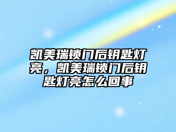 凱美瑞鎖門后鑰匙燈亮，凱美瑞鎖門后鑰匙燈亮怎么回事