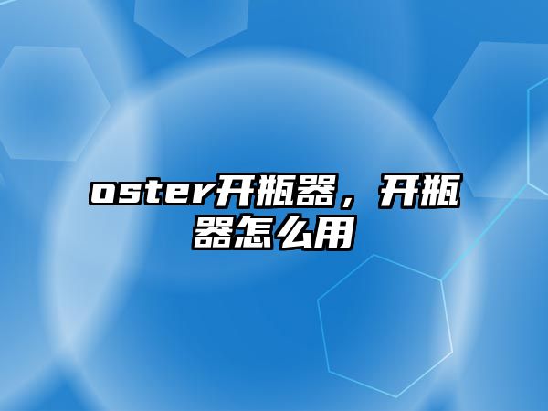 oster開瓶器，開瓶器怎么用