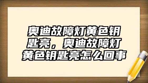 奧迪故障燈黃色鑰匙亮，奧迪故障燈黃色鑰匙亮怎么回事