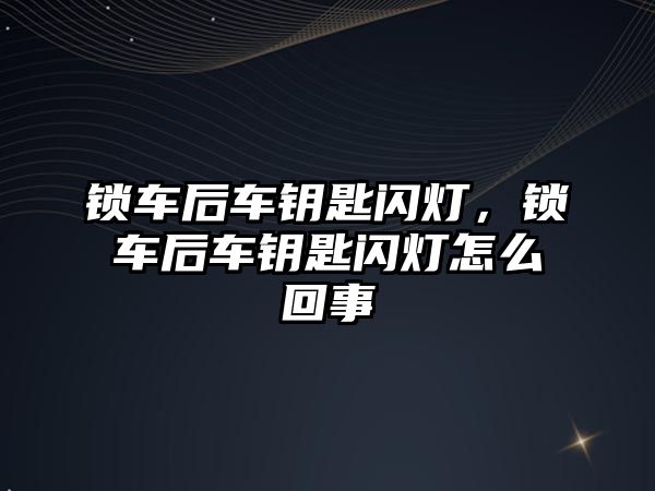 鎖車后車鑰匙閃燈，鎖車后車鑰匙閃燈怎么回事