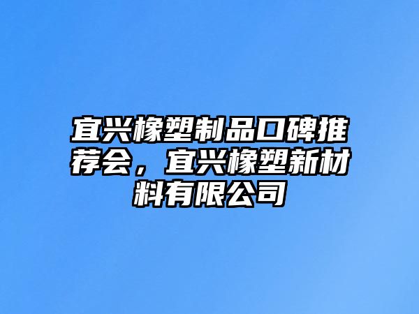 宜興橡塑制品口碑推薦會，宜興橡塑新材料有限公司