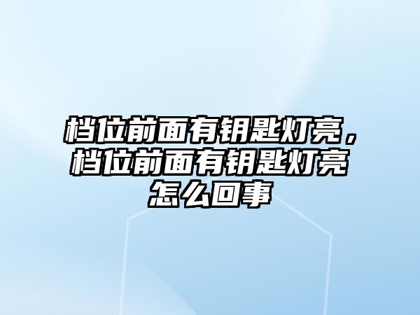 檔位前面有鑰匙燈亮，檔位前面有鑰匙燈亮怎么回事