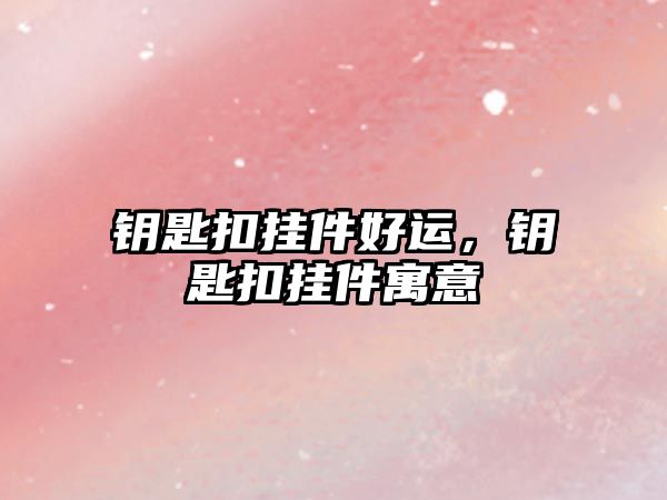 鑰匙扣掛件好運，鑰匙扣掛件寓意