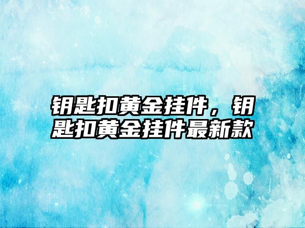 鑰匙扣黃金掛件，鑰匙扣黃金掛件最新款