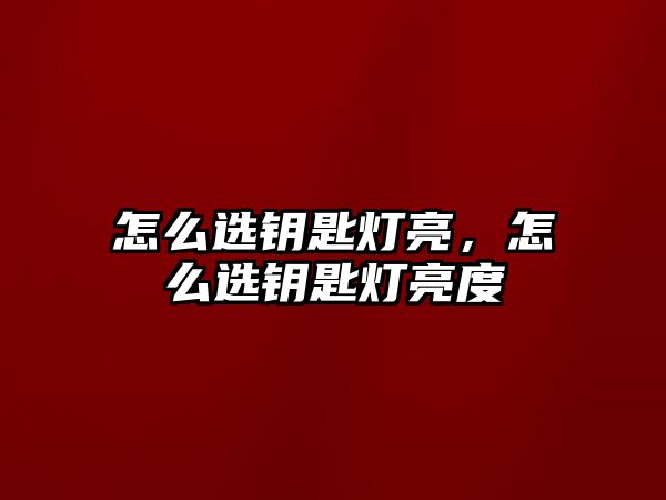 怎么選鑰匙燈亮，怎么選鑰匙燈亮度