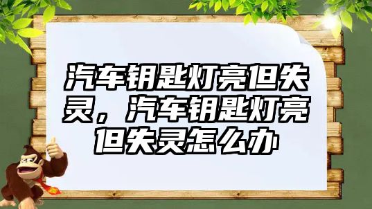 汽車鑰匙燈亮但失靈，汽車鑰匙燈亮但失靈怎么辦