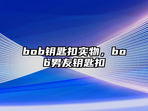 bob鑰匙扣實(shí)物，bob男友鑰匙扣