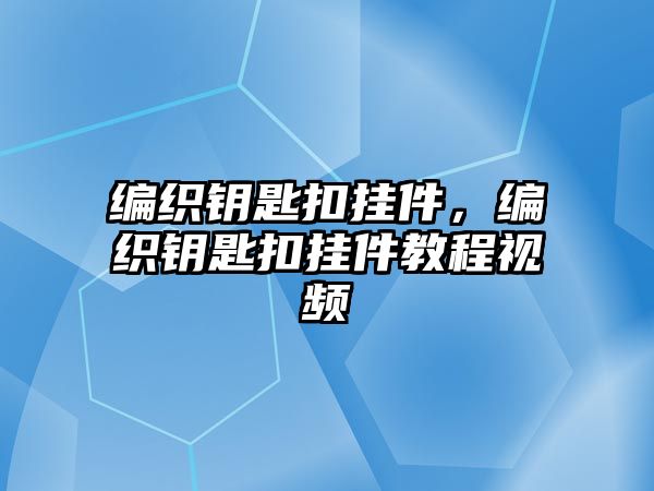 編織鑰匙扣掛件，編織鑰匙扣掛件教程視頻