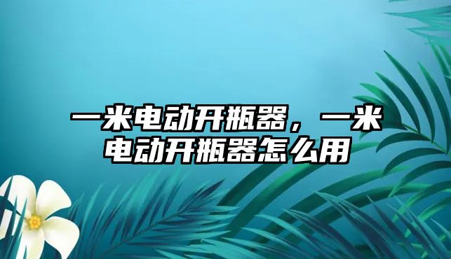 一米電動開瓶器，一米電動開瓶器怎么用