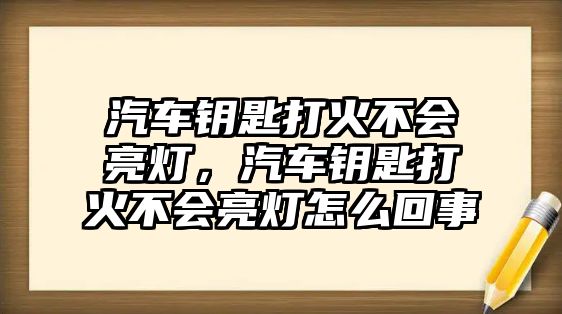 汽車鑰匙打火不會亮燈，汽車鑰匙打火不會亮燈怎么回事