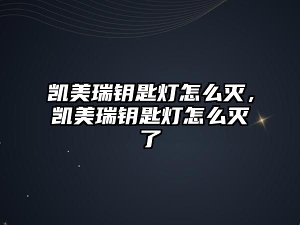 凱美瑞鑰匙燈怎么滅，凱美瑞鑰匙燈怎么滅了