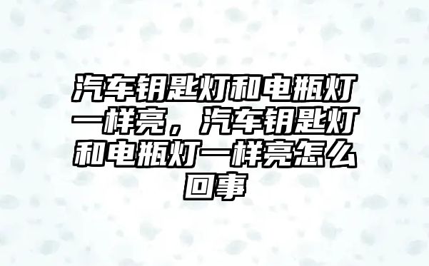 汽車鑰匙燈和電瓶燈一樣亮，汽車鑰匙燈和電瓶燈一樣亮怎么回事