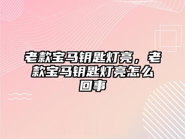 老款寶馬鑰匙燈亮，老款寶馬鑰匙燈亮怎么回事