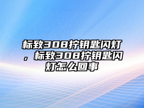 標致308擰鑰匙閃燈，標致308擰鑰匙閃燈怎么回事