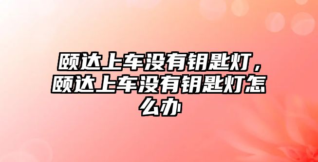 頤達(dá)上車沒(méi)有鑰匙燈，頤達(dá)上車沒(méi)有鑰匙燈怎么辦