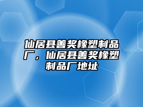 仙居縣善獎(jiǎng)橡塑制品廠，仙居縣善獎(jiǎng)橡塑制品廠地址