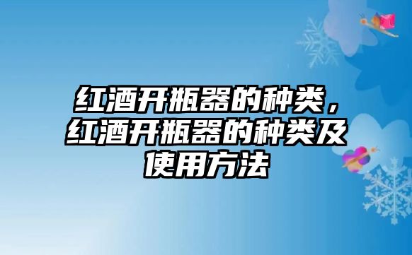 紅酒開瓶器的種類，紅酒開瓶器的種類及使用方法