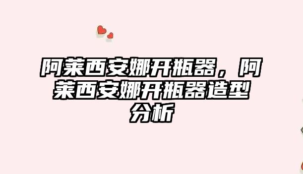 阿萊西安娜開瓶器，阿萊西安娜開瓶器造型分析