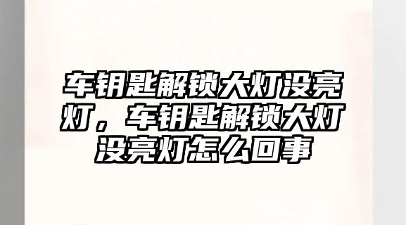 車鑰匙解鎖大燈沒(méi)亮燈，車鑰匙解鎖大燈沒(méi)亮燈怎么回事