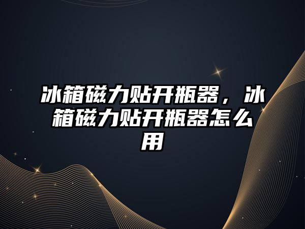 冰箱磁力貼開瓶器，冰箱磁力貼開瓶器怎么用