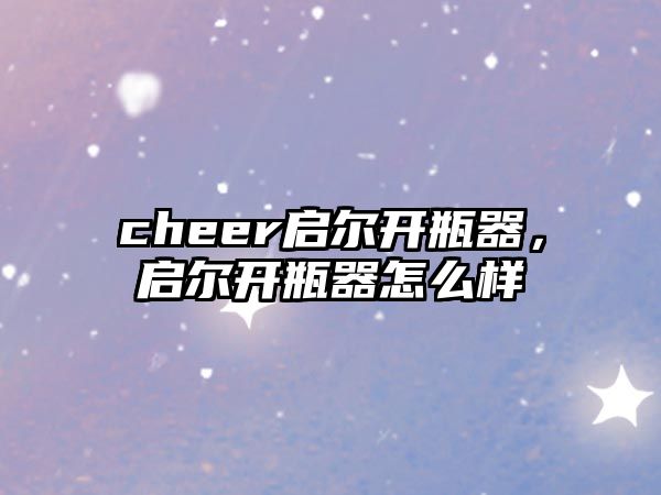 cheer啟爾開瓶器，啟爾開瓶器怎么樣