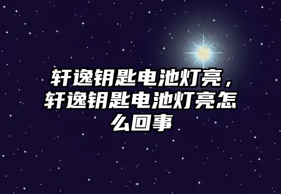 軒逸鑰匙電池燈亮，軒逸鑰匙電池燈亮怎么回事