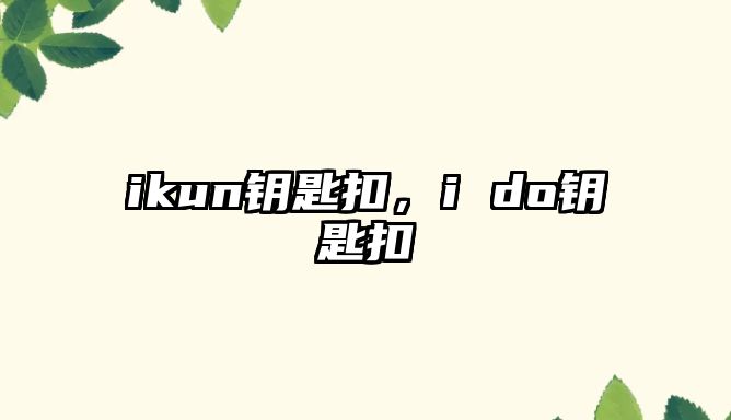 ikun鑰匙扣，i do鑰匙扣