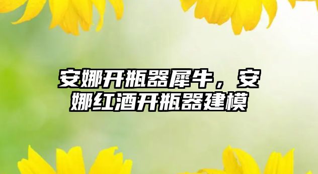 安娜開瓶器犀牛，安娜紅酒開瓶器建模