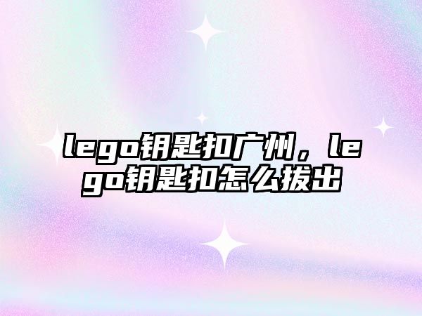 lego鑰匙扣廣州，lego鑰匙扣怎么拔出