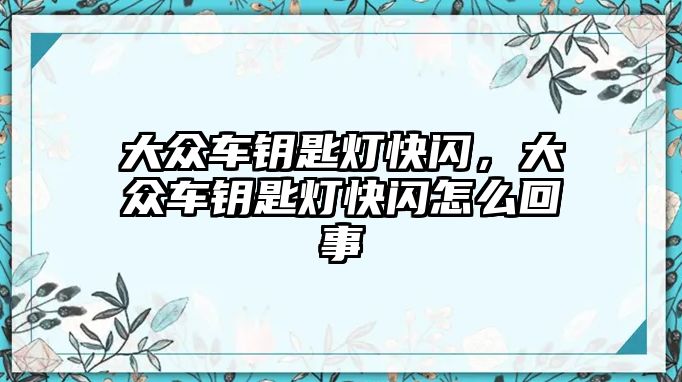 大眾車鑰匙燈快閃，大眾車鑰匙燈快閃怎么回事