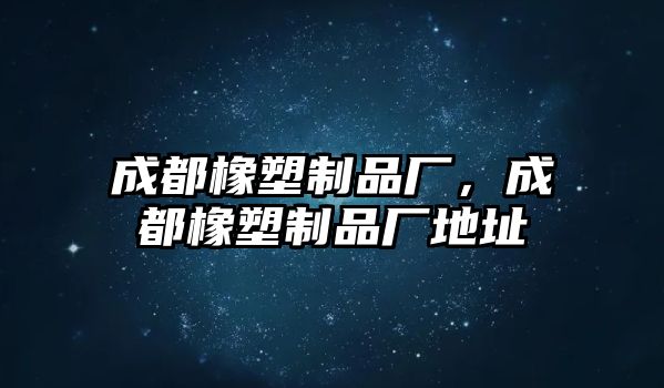 成都橡塑制品廠，成都橡塑制品廠地址