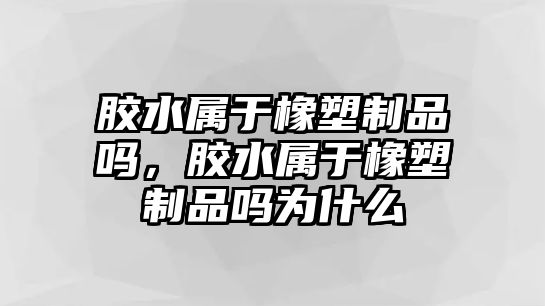 膠水屬于橡塑制品嗎，膠水屬于橡塑制品嗎為什么