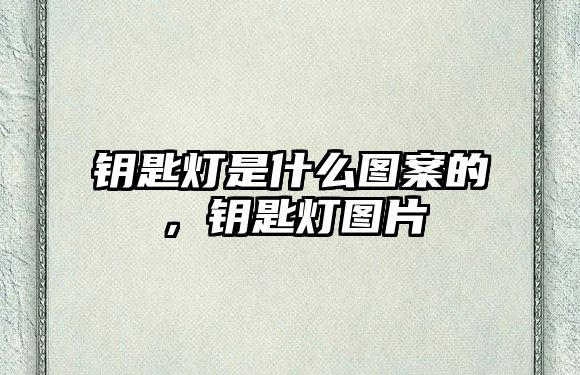 鑰匙燈是什么圖案的，鑰匙燈圖片