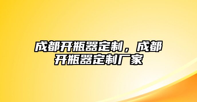 成都開瓶器定制，成都開瓶器定制廠家