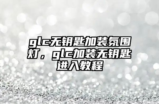 glc無鑰匙加裝氛圍燈，glc加裝無鑰匙進入教程