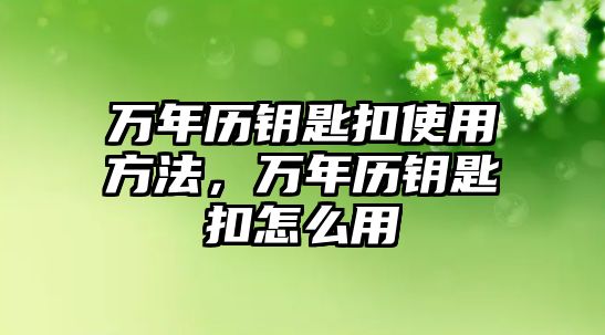 萬(wàn)年歷鑰匙扣使用方法，萬(wàn)年歷鑰匙扣怎么用