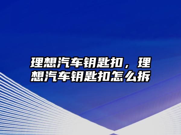 理想汽車鑰匙扣，理想汽車鑰匙扣怎么拆