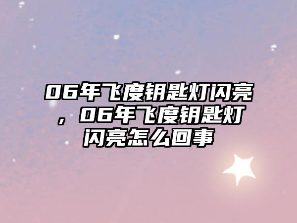 06年飛度鑰匙燈閃亮，06年飛度鑰匙燈閃亮怎么回事