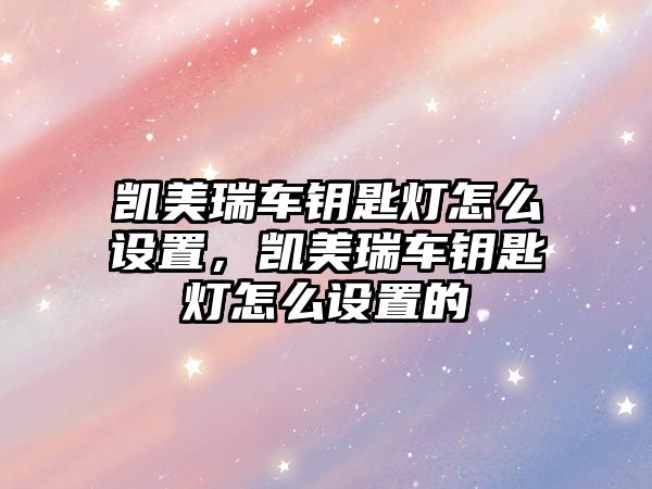 凱美瑞車鑰匙燈怎么設置，凱美瑞車鑰匙燈怎么設置的