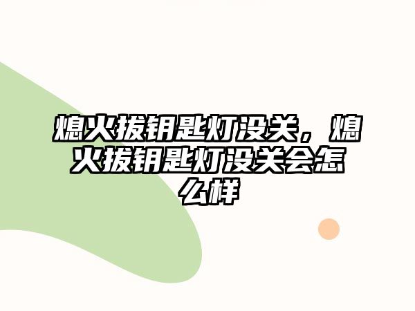 熄火拔鑰匙燈沒關(guān)，熄火拔鑰匙燈沒關(guān)會怎么樣