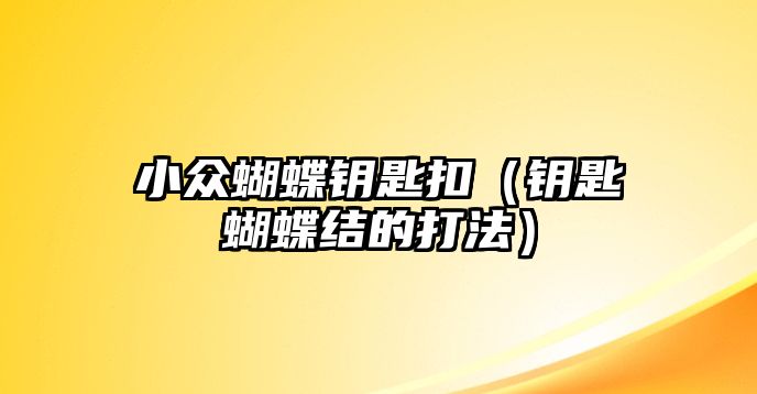 小眾蝴蝶鑰匙扣（鑰匙蝴蝶結(jié)的打法）