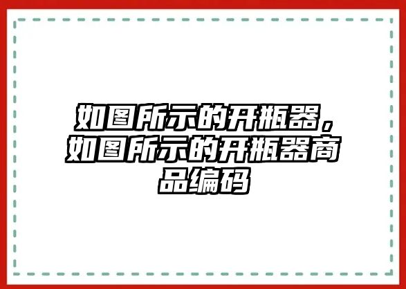 如圖所示的開(kāi)瓶器，如圖所示的開(kāi)瓶器商品編碼