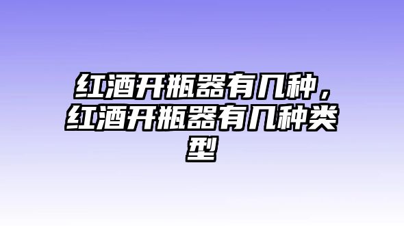 紅酒開瓶器有幾種，紅酒開瓶器有幾種類型