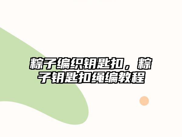 粽子編織鑰匙扣，粽子鑰匙扣繩編教程