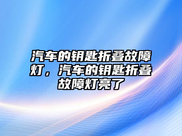 汽車的鑰匙折疊故障燈，汽車的鑰匙折疊故障燈亮了