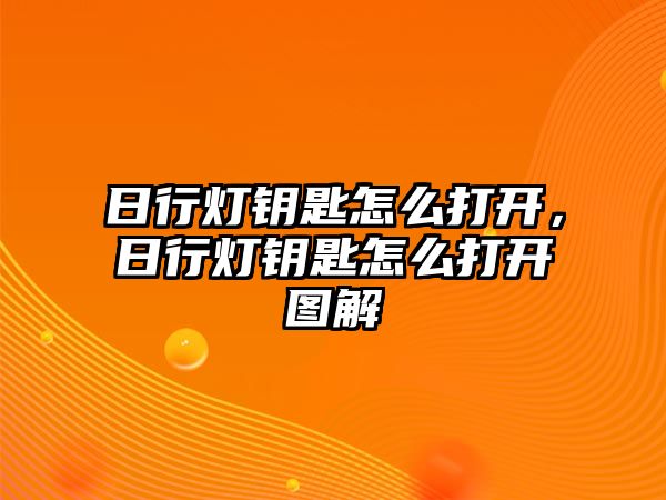 日行燈鑰匙怎么打開，日行燈鑰匙怎么打開圖解