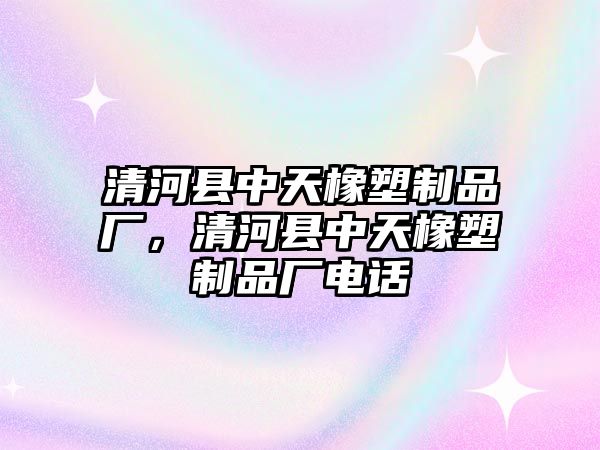 清河縣中天橡塑制品廠，清河縣中天橡塑制品廠電話